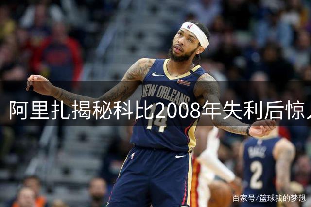 阿里扎揭秘科比2008年失利后惊人反应